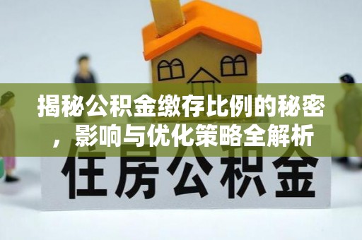 贵州揭秘公积金缴存比例的秘密，影响与优化策略全解析