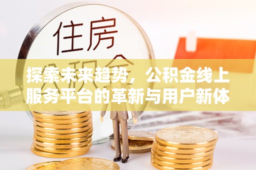 贵州探索未来趋势，公积金线上服务平台的革新与用户新体验
