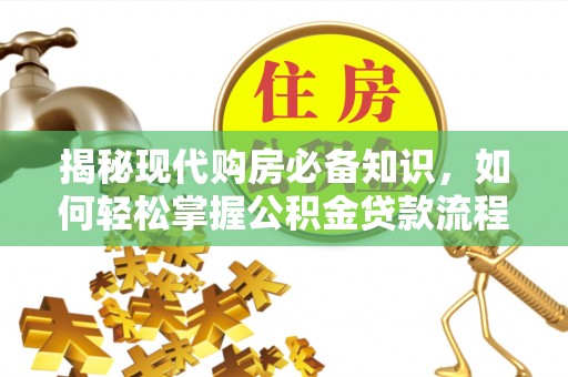 贵州揭秘现代购房必备知识，如何轻松掌握公积金贷款流程