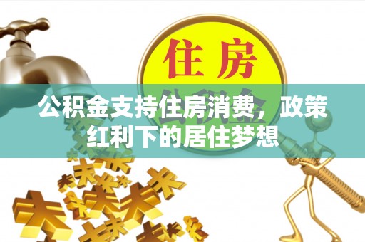 贵州公积金支持住房消费，政策红利下的居住梦想