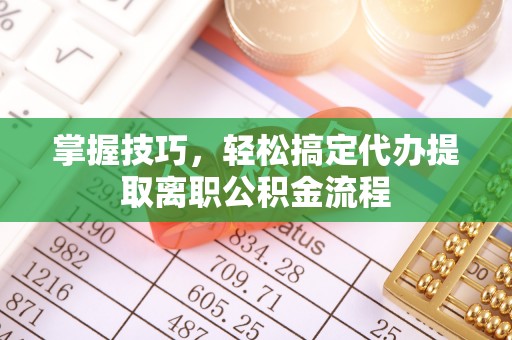 贵州掌握技巧，轻松搞定代办提取离职公积金流程