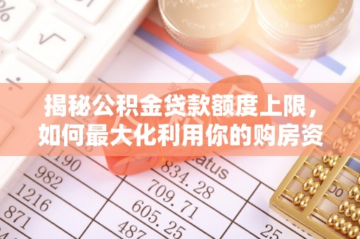 贵州揭秘公积金贷款额度上限，如何最大化利用你的购房资金？