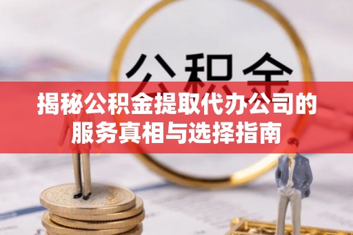贵州揭秘公积金提取代办公司的服务真相与选择指南