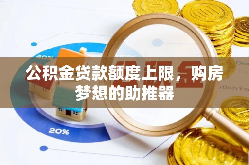 贵州公积金贷款额度上限，购房梦想的助推器
