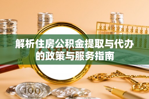 贵州解析住房公积金提取与代办的政策与服务指南