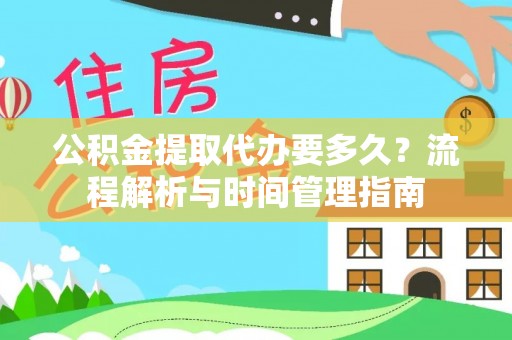 贵州公积金提取代办要多久？流程解析与时间管理指南