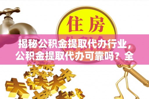 贵州揭秘公积金提取代办行业，公积金提取代办可靠吗？全面解析与风险规避
