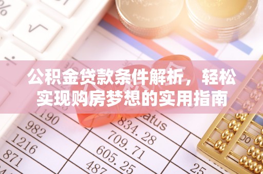 贵州公积金贷款条件解析，轻松实现购房梦想的实用指南