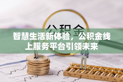 贵州智慧生活新体验，公积金线上服务平台引领未来
