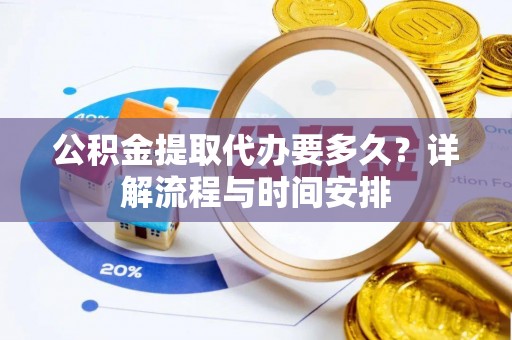 贵州公积金提取代办要多久？详解流程与时间安排
