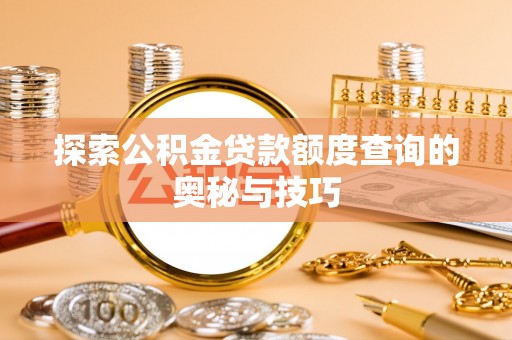贵州探索公积金贷款额度查询的奥秘与技巧