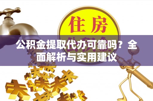 贵州公积金提取代办可靠吗？全面解析与实用建议