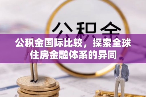 贵州公积金国际比较，探索全球住房金融体系的异同