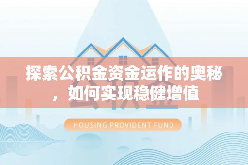 贵州探索公积金资金运作的奥秘，如何实现稳健增值