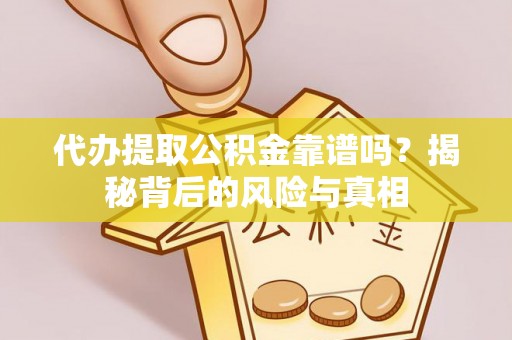 贵州代办提取公积金靠谱吗？揭秘背后的风险与真相