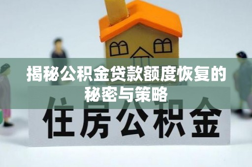 贵州揭秘公积金贷款额度恢复的秘密与策略