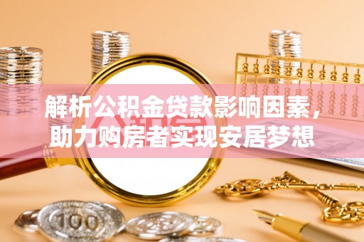 贵州解析公积金贷款影响因素，助力购房者实现安居梦想