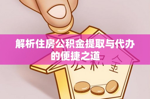 贵州解析住房公积金提取与代办的便捷之道