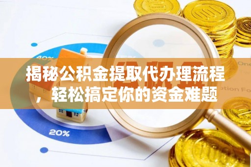 贵州揭秘公积金提取代办理流程，轻松搞定你的资金难题