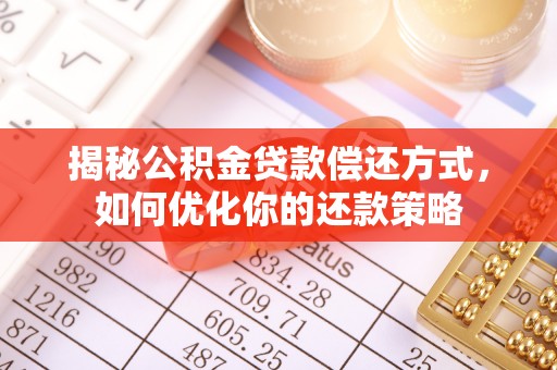 贵州揭秘公积金贷款偿还方式，如何优化你的还款策略