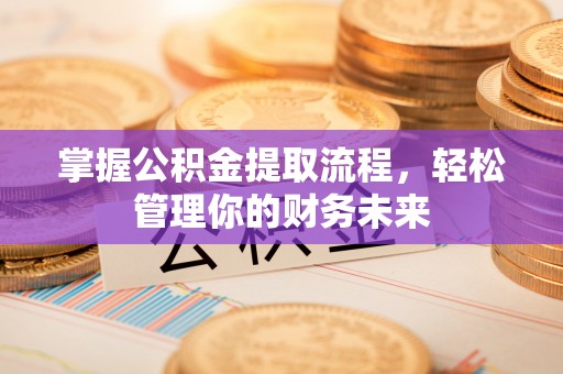 贵州掌握公积金提取流程，轻松管理你的财务未来