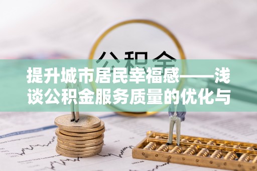 贵州提升城市居民幸福感——浅谈公积金服务质量的优化与未来