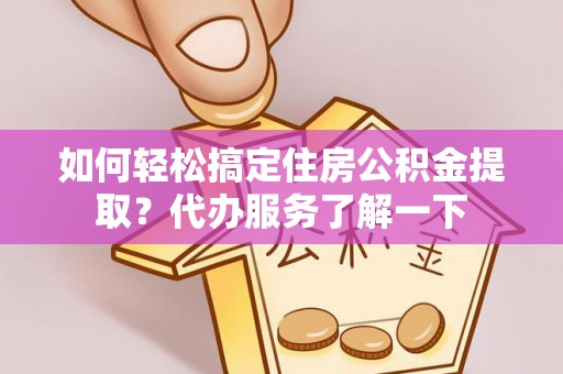 贵州如何轻松搞定住房公积金提取？代办服务了解一下