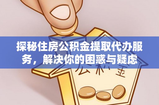 贵州探秘住房公积金提取代办服务，解决你的困惑与疑虑