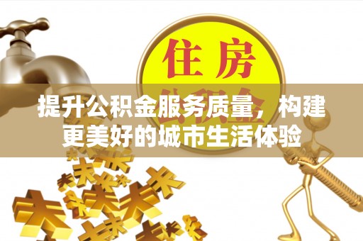 贵州提升公积金服务质量，构建更美好的城市生活体验