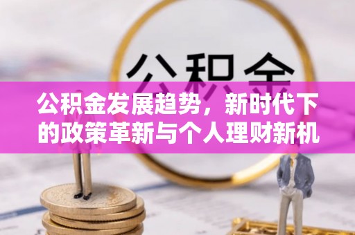 贵州公积金发展趋势，新时代下的政策革新与个人理财新机遇