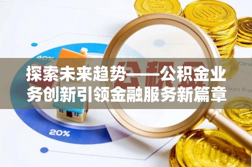 贵州探索未来趋势——公积金业务创新引领金融服务新篇章