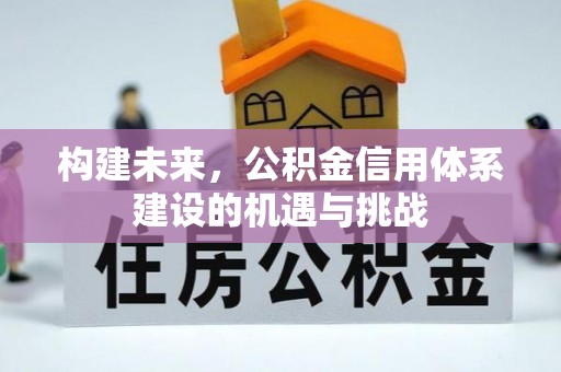 贵州构建未来，公积金信用体系建设的机遇与挑战