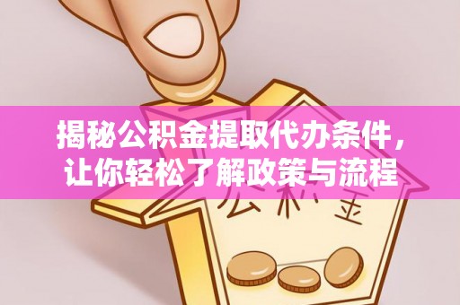 贵州揭秘公积金提取代办条件，让你轻松了解政策与流程