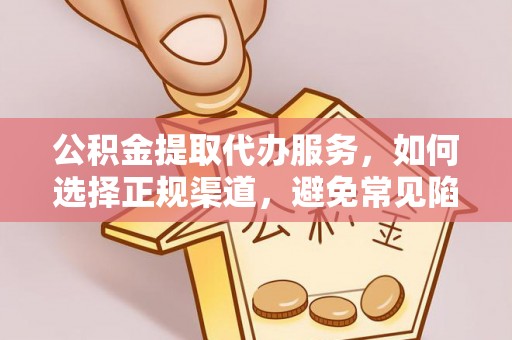 贵州公积金提取代办服务，如何选择正规渠道，避免常见陷阱