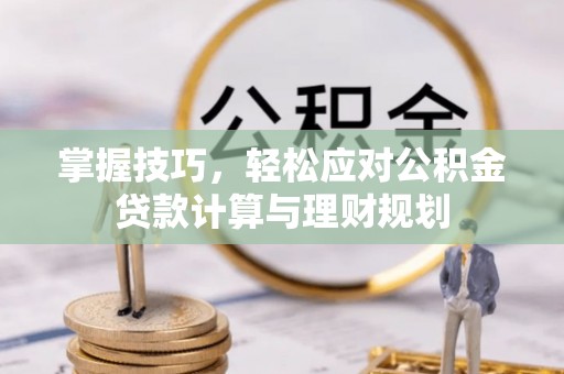 贵州掌握技巧，轻松应对公积金贷款计算与理财规划