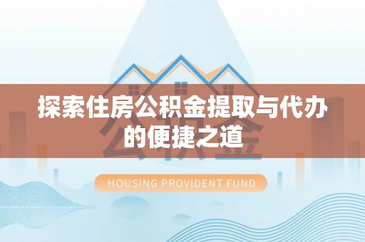 贵州探索住房公积金提取与代办的便捷之道