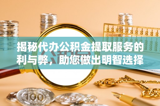 贵州揭秘代办公积金提取服务的利与弊，助您做出明智选择