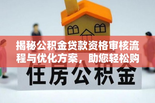 贵州揭秘公积金贷款资格审核流程与优化方案，助您轻松购房