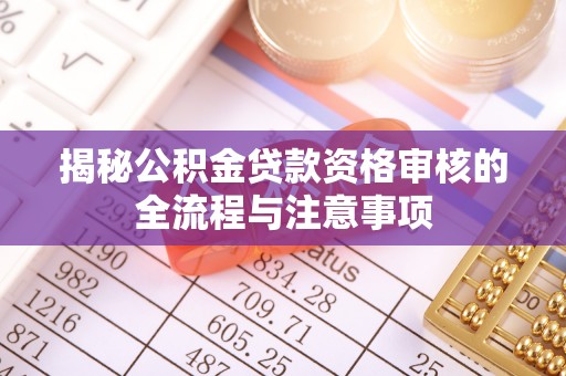 贵州揭秘公积金贷款资格审核的全流程与注意事项