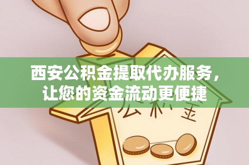 贵州西安公积金提取代办服务，让您的资金流动更便捷