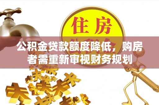 贵州公积金贷款额度降低，购房者需重新审视财务规划