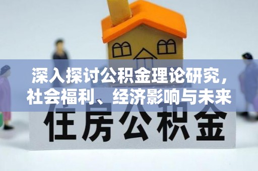 贵州深入探讨公积金理论研究，社会福利、经济影响与未来展望