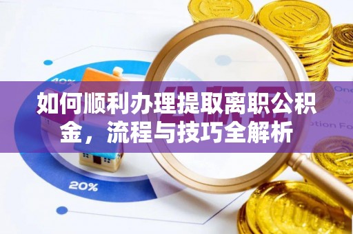 贵州如何顺利办理提取离职公积金，流程与技巧全解析
