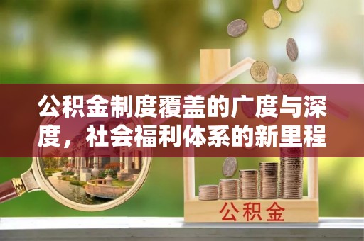 贵州公积金制度覆盖的广度与深度，社会福利体系的新里程碑