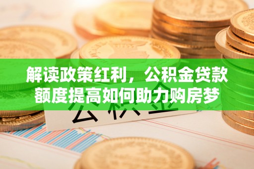 贵州解读政策红利，公积金贷款额度提高如何助力购房梦