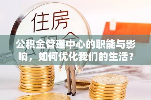 贵州公积金管理中心的职能与影响，如何优化我们的生活？