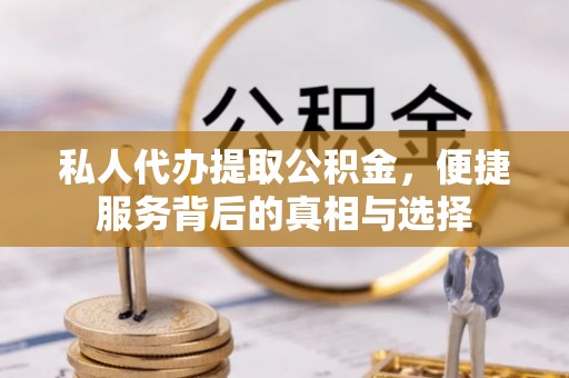 贵州私人代办提取公积金，便捷服务背后的真相与选择