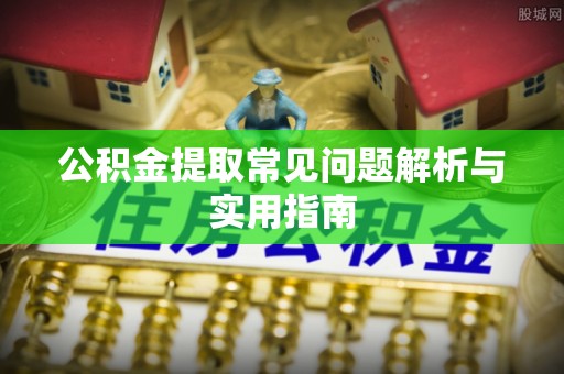 贵州公积金提取常见问题解析与实用指南