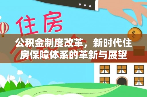 贵州公积金制度改革，新时代住房保障体系的革新与展望