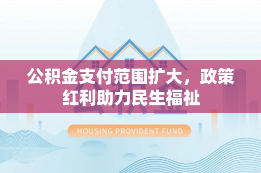 贵州公积金支付范围扩大，政策红利助力民生福祉